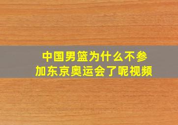 中国男篮为什么不参加东京奥运会了呢视频