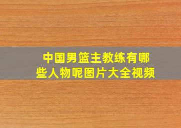 中国男篮主教练有哪些人物呢图片大全视频