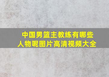 中国男篮主教练有哪些人物呢图片高清视频大全