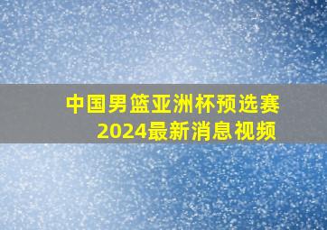 中国男篮亚洲杯预选赛2024最新消息视频