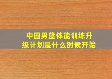 中国男篮体能训练升级计划是什么时候开始