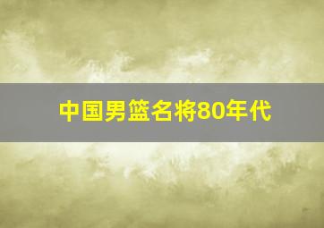 中国男篮名将80年代