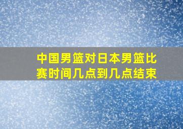 中国男篮对日本男篮比赛时间几点到几点结束