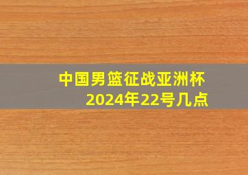 中国男篮征战亚洲杯2024年22号几点