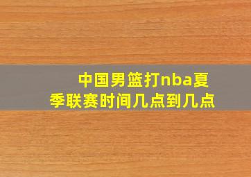 中国男篮打nba夏季联赛时间几点到几点