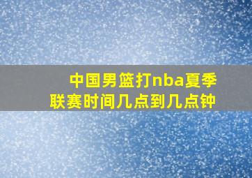 中国男篮打nba夏季联赛时间几点到几点钟