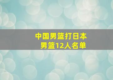 中国男篮打日本男篮12人名单