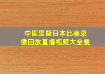 中国男篮日本比赛录像回放直播视频大全集