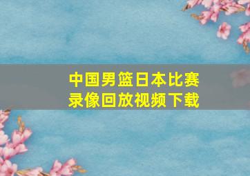 中国男篮日本比赛录像回放视频下载