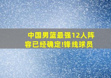 中国男篮最强12人阵容已经确定!锋线球员