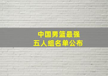 中国男篮最强五人组名单公布