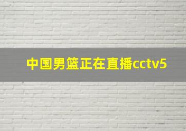 中国男篮正在直播cctv5