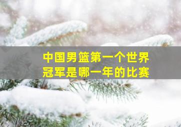 中国男篮第一个世界冠军是哪一年的比赛