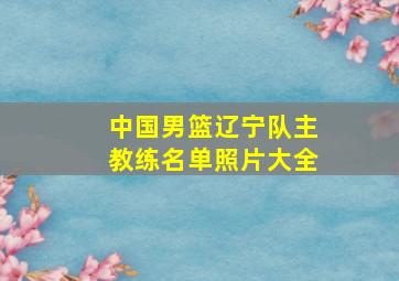 中国男篮辽宁队主教练名单照片大全