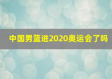 中国男篮进2020奥运会了吗