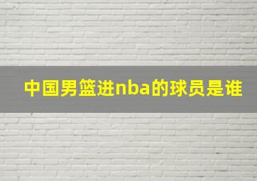 中国男篮进nba的球员是谁