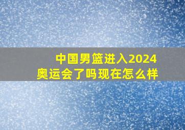 中国男篮进入2024奥运会了吗现在怎么样