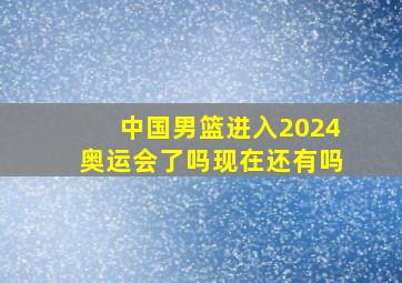 中国男篮进入2024奥运会了吗现在还有吗