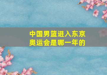 中国男篮进入东京奥运会是哪一年的