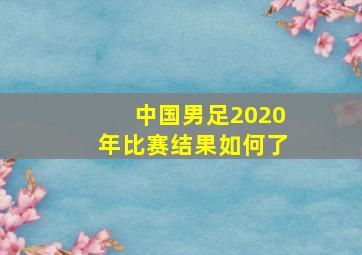 中国男足2020年比赛结果如何了