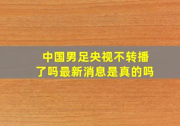 中国男足央视不转播了吗最新消息是真的吗