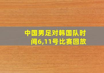 中国男足对韩国队时间6,11号比赛回放