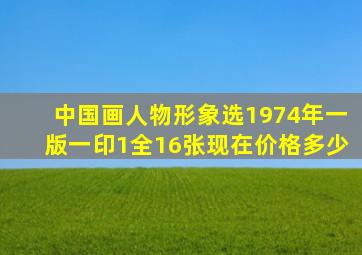 中国画人物形象选1974年一版一印1全16张现在价格多少