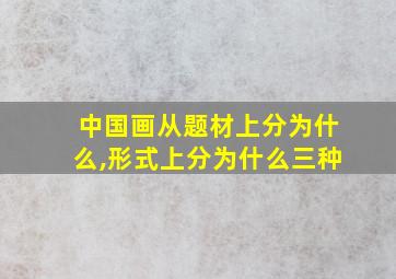 中国画从题材上分为什么,形式上分为什么三种