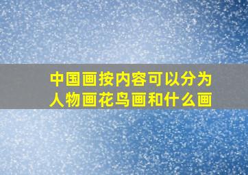 中国画按内容可以分为人物画花鸟画和什么画