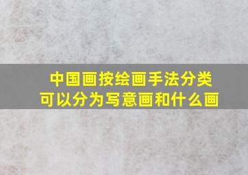 中国画按绘画手法分类可以分为写意画和什么画