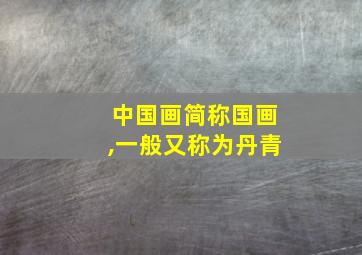 中国画简称国画,一般又称为丹青