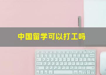 中国留学可以打工吗