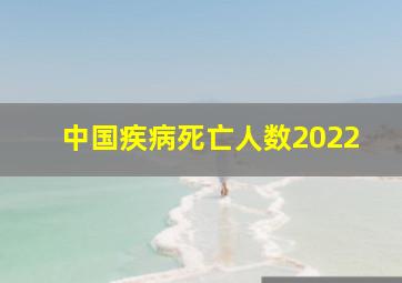 中国疾病死亡人数2022