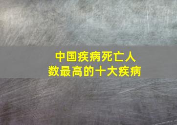 中国疾病死亡人数最高的十大疾病