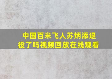 中国百米飞人苏炳添退役了吗视频回放在线观看