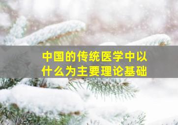 中国的传统医学中以什么为主要理论基础