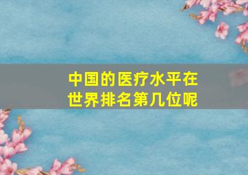 中国的医疗水平在世界排名第几位呢