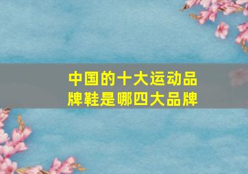 中国的十大运动品牌鞋是哪四大品牌