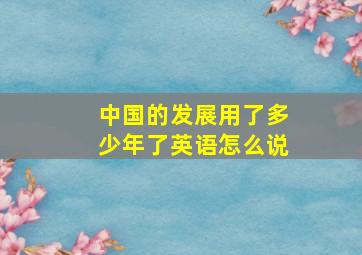 中国的发展用了多少年了英语怎么说