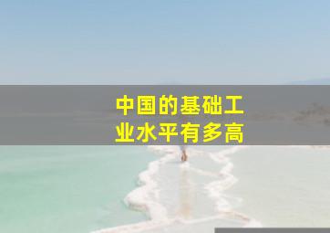 中国的基础工业水平有多高