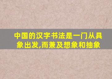 中国的汉字书法是一门从具象出发,而兼及想象和抽象