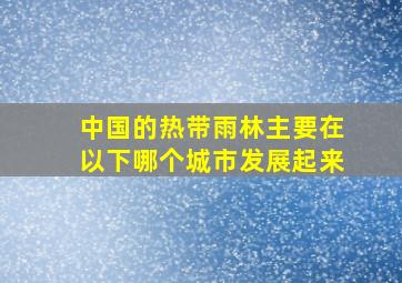 中国的热带雨林主要在以下哪个城市发展起来