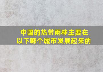 中国的热带雨林主要在以下哪个城市发展起来的