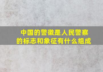 中国的警徽是人民警察的标志和象征有什么组成