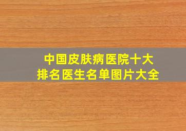 中国皮肤病医院十大排名医生名单图片大全