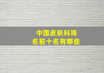 中国皮肤科排名前十名有哪些