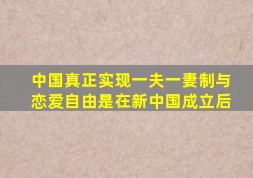 中国真正实现一夫一妻制与恋爱自由是在新中国成立后