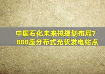 中国石化未来拟规划布局7000座分布式光伏发电站点