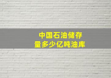 中国石油储存量多少亿吨油库