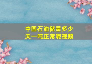 中国石油储量多少天一吨正常呢视频